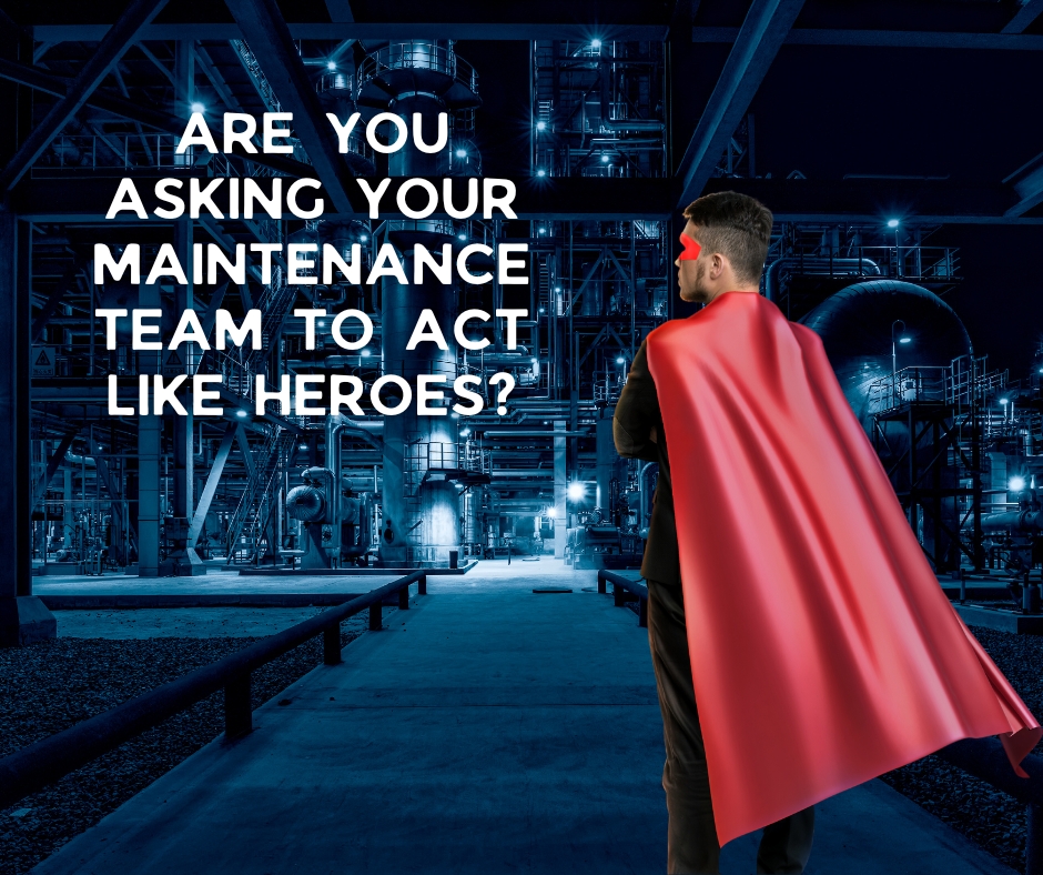 Are you asking your maintenance team to be heroes?
