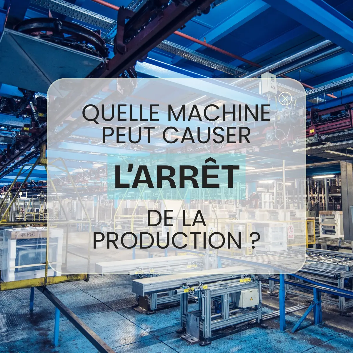 Quelle machine peut causer l'arrêt de la production?
